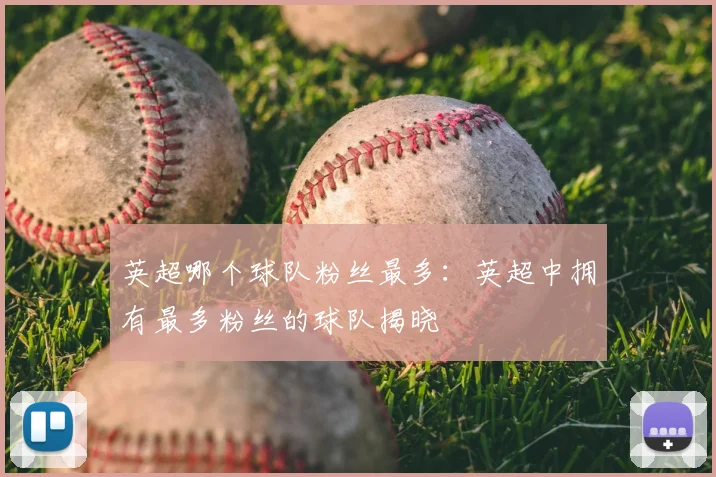 英超哪个球队粉丝最多：英超中拥有最多粉丝的球队揭晓