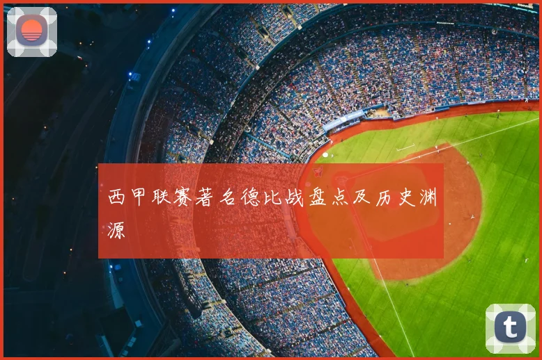 西甲联赛著名德比战盘点及历史渊源