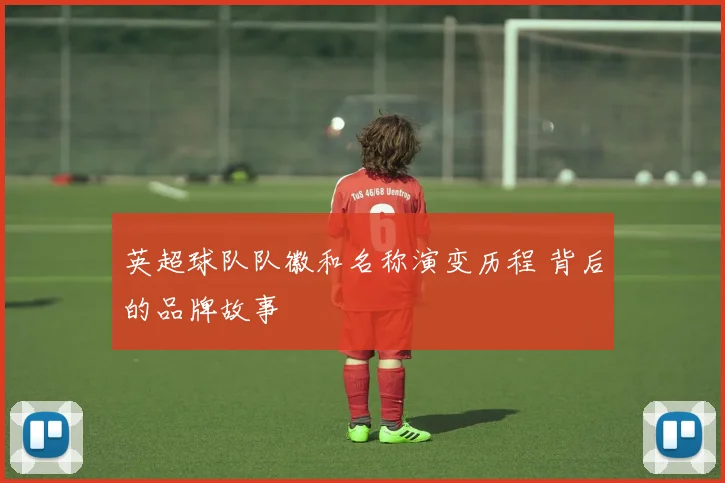 英超球队队徽和名称演变历程 背后的品牌故事