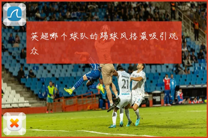 英超哪个球队的踢球风格最吸引观众