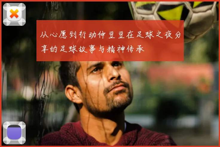 从心愿到行动仲豆豆在足球之夜分享的足球故事与精神传承