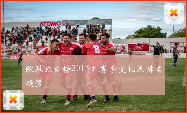 欧冠积分榜2015年赛季变化及排名趋势